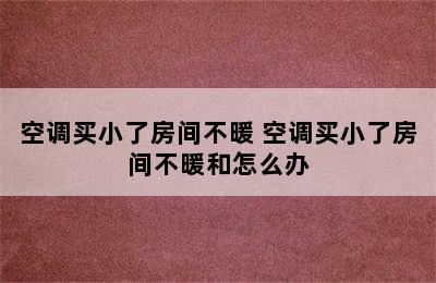 空调买小了房间不暖 空调买小了房间不暖和怎么办